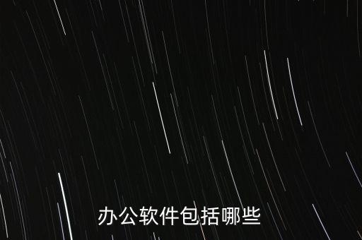 辦公軟件包括，辦公軟件有哪些