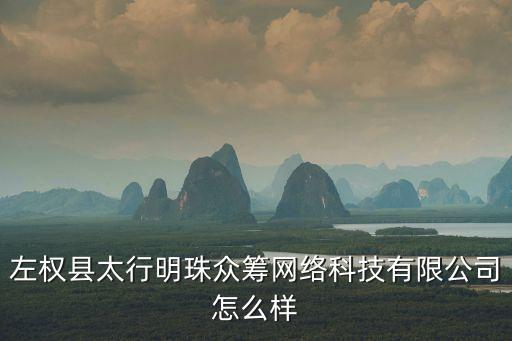 左權(quán)縣太行明珠眾籌網(wǎng)絡(luò)科技有限公司怎么樣