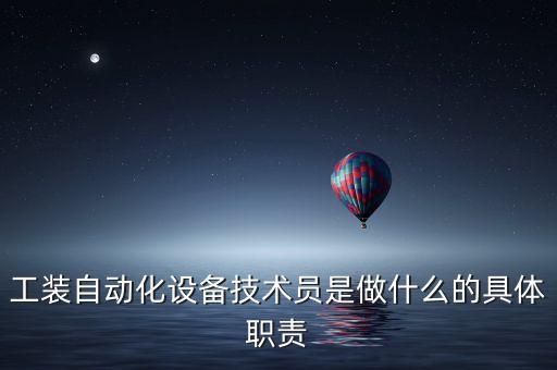 工裝自動(dòng)化設(shè)備技術(shù)員是做什么的具體職責(zé)