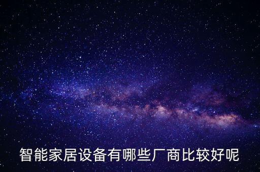 智能家居設(shè)備有哪些廠商比較好呢