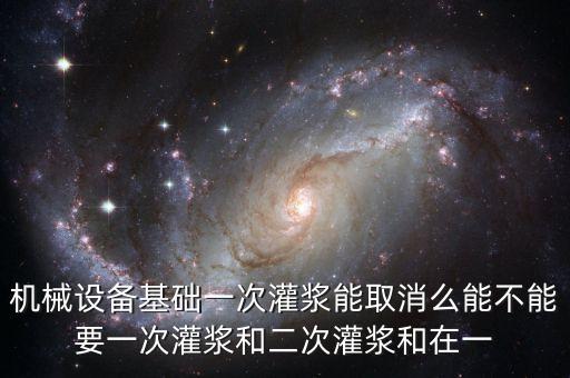 大型機(jī)械設(shè)備一次灌漿應(yīng)在，一次設(shè)備灌漿要報(bào)驗(yàn)嗎