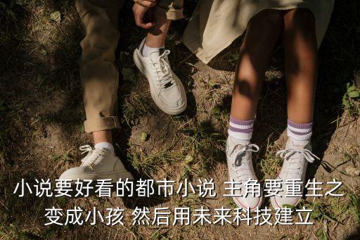 小說要好看的都市小說 主角要重生之變成小孩 然后用未來科技建立