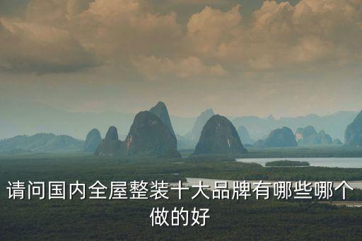 請問國內(nèi)全屋整裝十大品牌有哪些哪個做的好