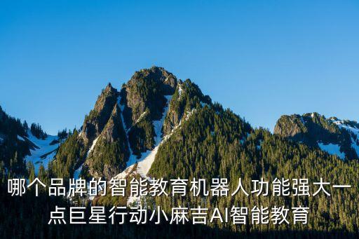 哪個品牌的智能教育機(jī)器人功能強(qiáng)大一點巨星行動小麻吉AI智能教育