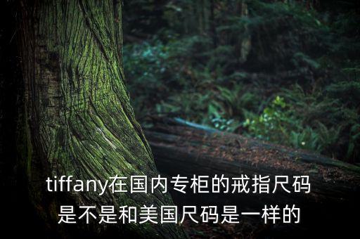 tiffany在國內(nèi)專柜的戒指尺碼是不是和美國尺碼是一樣的