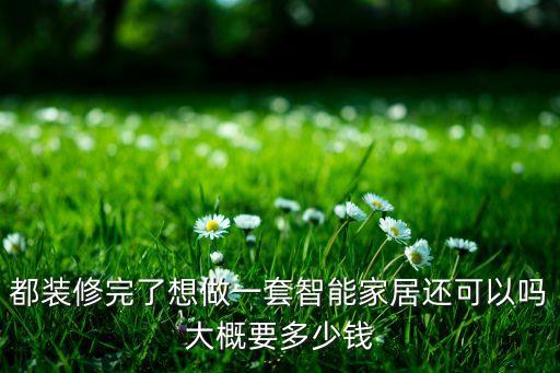 都裝修完了想做一套智能家居還可以嗎大概要多少錢