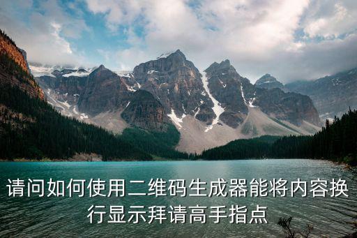 請(qǐng)問(wèn)如何使用二維碼生成器能將內(nèi)容換行顯示拜請(qǐng)高手指點(diǎn)