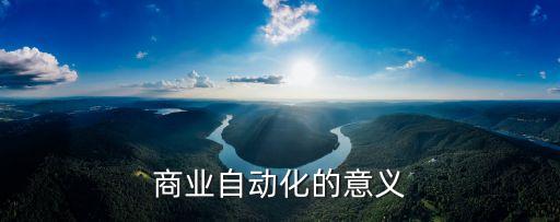 自動化的意義與價值，商業(yè)自動化的意義