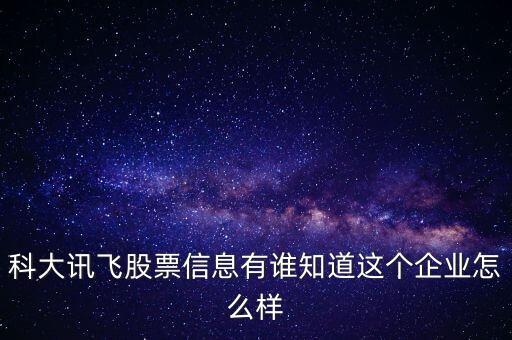 科大訊飛股票信息有誰知道這個(gè)企業(yè)怎么樣