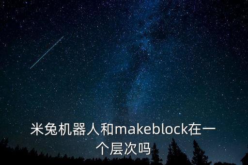 米兔機(jī)器人怎么樣，米兔機(jī)器人和makeblock在一個(gè)層次嗎