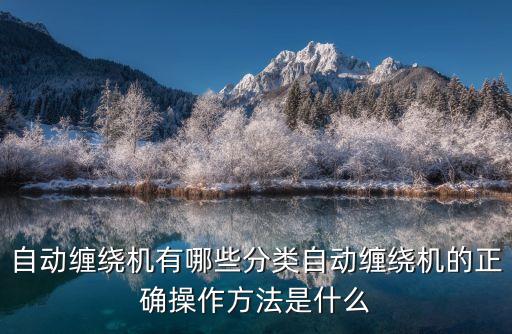 自動纏繞機有哪些分類自動纏繞機的正確操作方法是什么