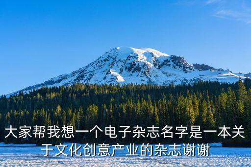 產(chǎn)業(yè)創(chuàng)新研究期刊，大家?guī)臀蚁胍粋€電子雜志名字是一本關(guān)于文化創(chuàng)意產(chǎn)業(yè)的雜志謝謝