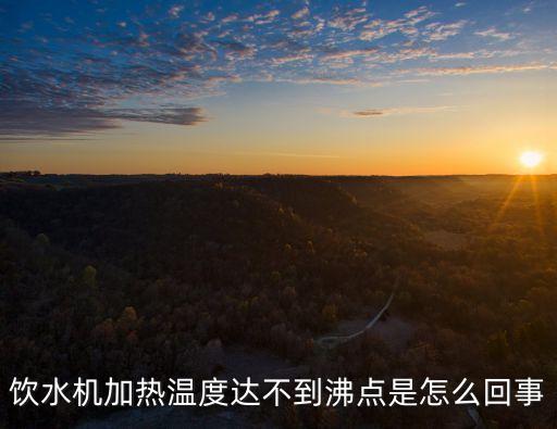 飲水機(jī)加熱溫度達(dá)不到沸點(diǎn)是怎么回事