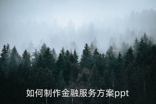 銀企金融服務方案，如何制作金融服務方案ppt