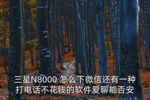 三星N8000 怎么下微信還有一種打電話不花錢的軟件愛聊能否安