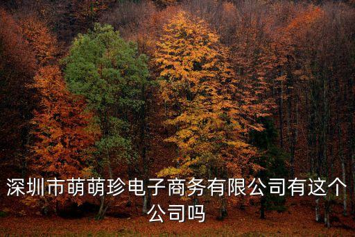 深圳市萌萌珍電子商務(wù)有限公司有這個(gè)公司嗎