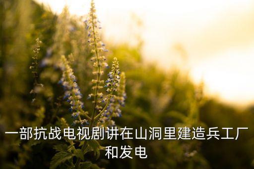 一部抗戰(zhàn)電視劇講在山洞里建造兵工廠和發(fā)電