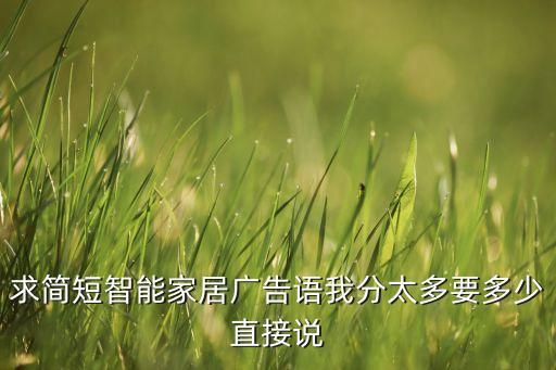 求簡短智能家居廣告語我分太多要多少直接說