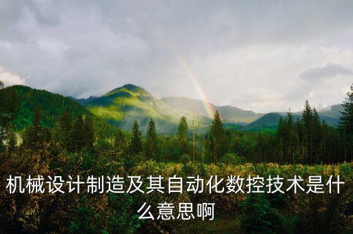 機(jī)械設(shè)計(jì)制造及其自動(dòng)化數(shù)控技術(shù)是什么意思啊
