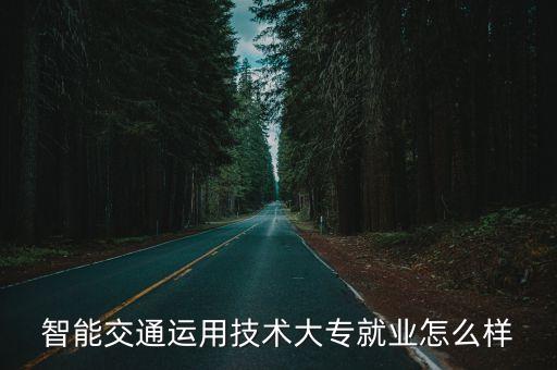 智能交通技術運用，智能交通運用技術大專就業(yè)怎么樣