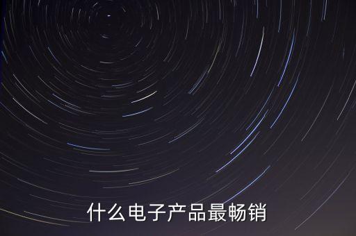 2021最暢銷的電子產(chǎn)品，什么電子產(chǎn)品最暢銷