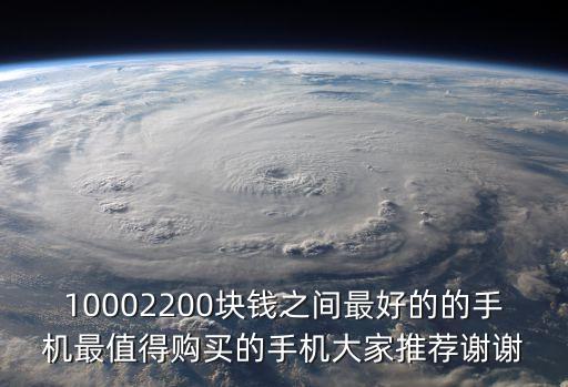 10002200塊錢(qián)之間最好的的手機(jī)最值得購(gòu)買(mǎi)的手機(jī)大家推薦謝謝