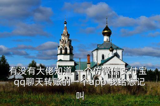 有沒有大佬知道 一個仿微信支付寶 qq聊天轉(zhuǎn)賬的一個app 我給忘記叫