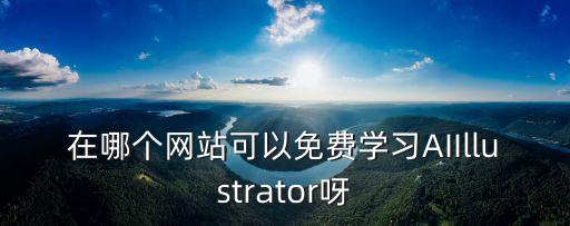 在哪個(gè)網(wǎng)站可以免費(fèi)學(xué)習(xí)AIIllustrator呀