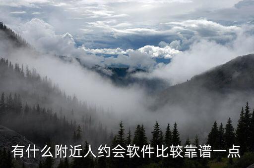 有什么附近人約會(huì)軟件比較靠譜一點(diǎn)