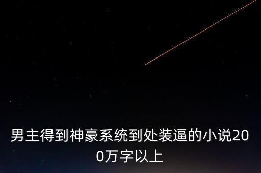 男主得到神豪系統(tǒng)到處裝逼的小說200萬字以上