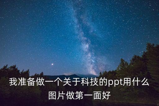 我準備做一個關(guān)于科技的ppt用什么圖片做第一面好