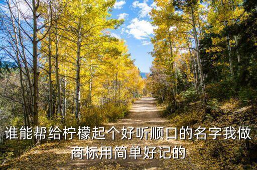 誰能幫給檸檬起個好聽順口的名字我做商標(biāo)用簡單好記的