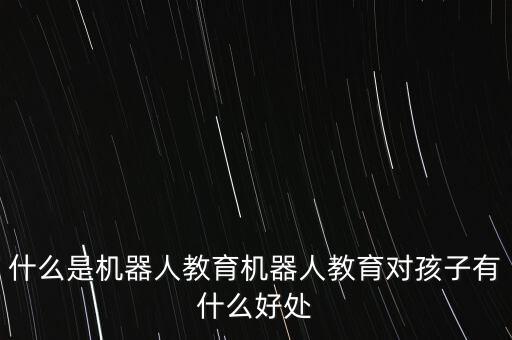 什么是機(jī)器人教育機(jī)器人教育對(duì)孩子有什么好處