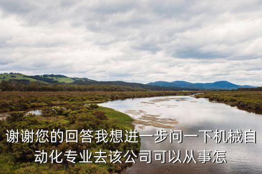 謝謝您的回答我想進(jìn)一步問一下機(jī)械自動化專業(yè)去該公司可以從事怎