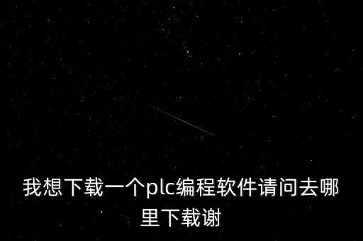 我想下載一個plc編程軟件請問去哪里下載謝