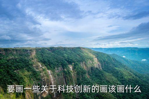科技筑夢創(chuàng)新未來兒童畫，要畫一些關(guān)于科技創(chuàng)新的畫該畫什么