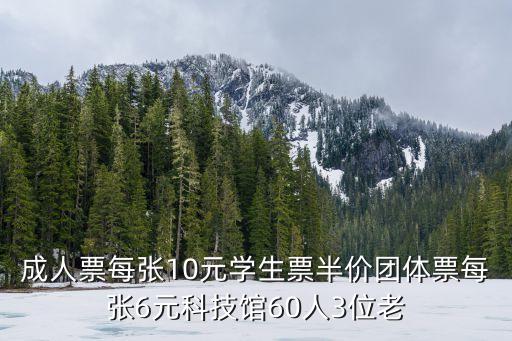 成人票每張10元學(xué)生票半價(jià)團(tuán)體票每張6元科技館60人3位老