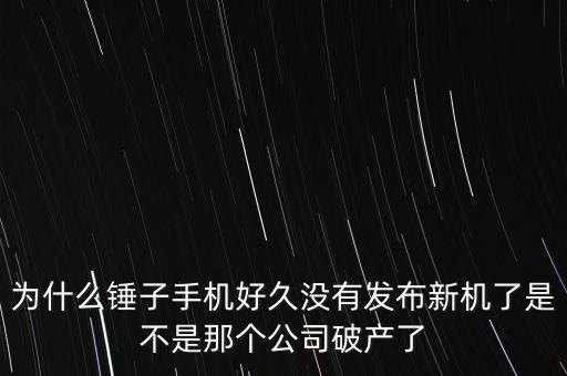 堅果公司是不是破產(chǎn)了，為什么錘子手機好久沒有發(fā)布新機了是不是那個公司破產(chǎn)了