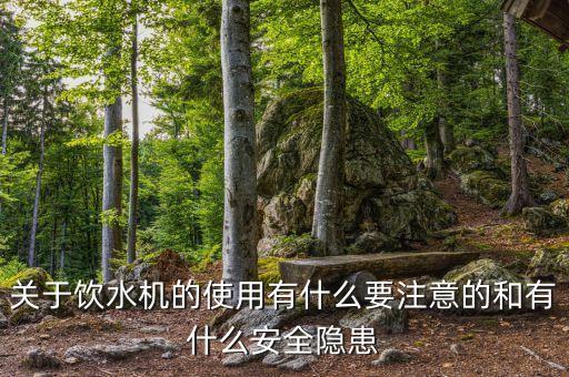 關(guān)于飲水機(jī)的使用有什么要注意的和有什么安全隱患