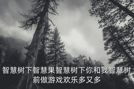 智慧樹下智慧果智慧樹下你和我智慧樹前做游戲歡樂多又多