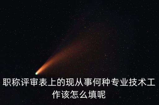 職稱評審表上的現(xiàn)從事何種專業(yè)技術(shù)工作該怎么填呢