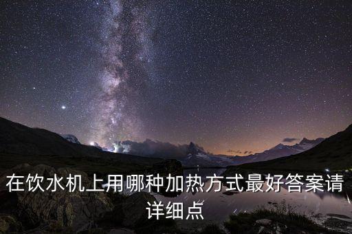 飲水機(jī)哪種加熱方式好，飲水機(jī)哪種加熱方式好