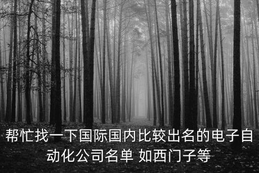 幫忙找一下國(guó)際國(guó)內(nèi)比較出名的電子自動(dòng)化公司名單 如西門(mén)子等