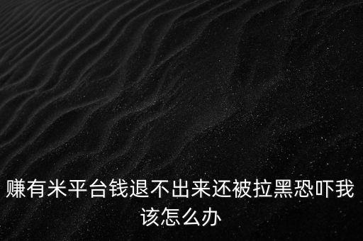 賺有米平臺(tái)錢退不出來還被拉黑恐嚇我該怎么辦