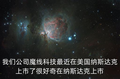 我們公司魔線科技最近在美國納斯達克上市了很好奇在納斯達克上市