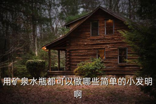用礦泉水瓶都可以做哪些簡單的小發(fā)明啊