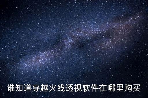 誰知道穿越火線透視軟件在哪里購買