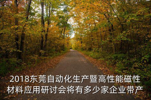 東莞自動(dòng)化公司有多少家，2018東莞自動(dòng)化生產(chǎn)暨高性能磁性材料應(yīng)用研討會(huì)將有多少家企業(yè)帶產(chǎn)