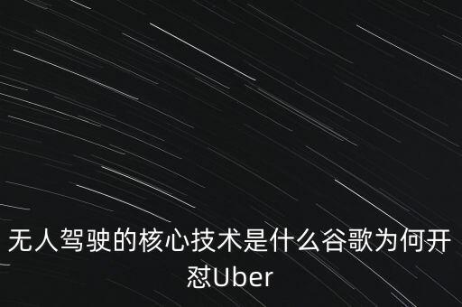 無(wú)人駕駛汽車(chē)關(guān)鍵技術(shù)，無(wú)人駕駛的核心技術(shù)是什么谷歌為何開(kāi)懟Uber
