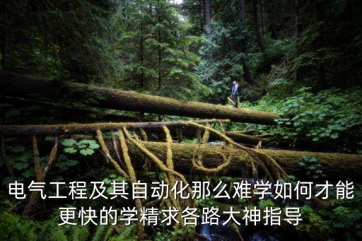 電氣工程及其自動(dòng)化那么難學(xué)如何才能更快的學(xué)精求各路大神指導(dǎo)